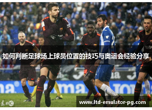 如何判断足球场上球员位置的技巧与奥运会经验分享