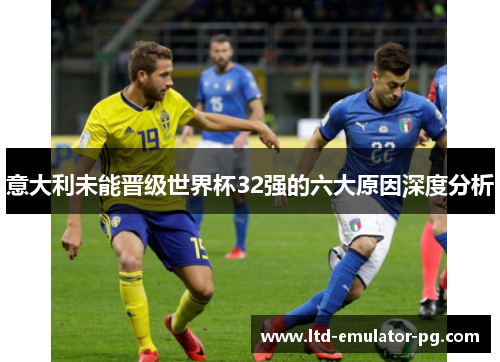 意大利未能晋级世界杯32强的六大原因深度分析