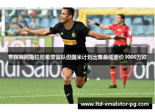 意媒曝阿斯拉尼希望留队但国米计划出售最低要价3000万欧