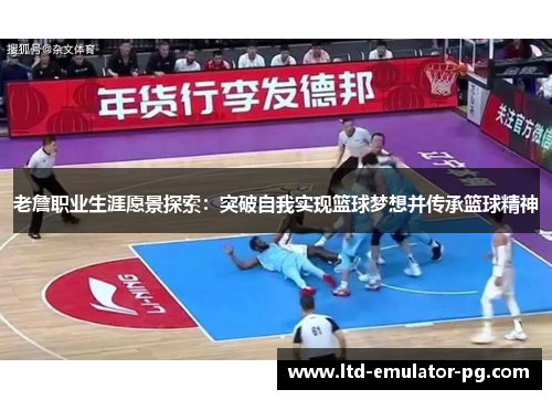 老詹职业生涯愿景探索：突破自我实现篮球梦想并传承篮球精神