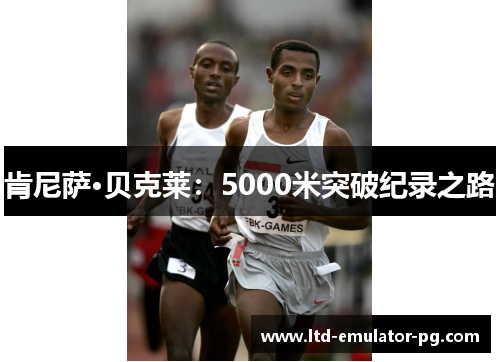 肯尼萨·贝克莱：5000米突破纪录之路