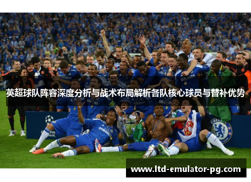 英超球队阵容深度分析与战术布局解析各队核心球员与替补优势