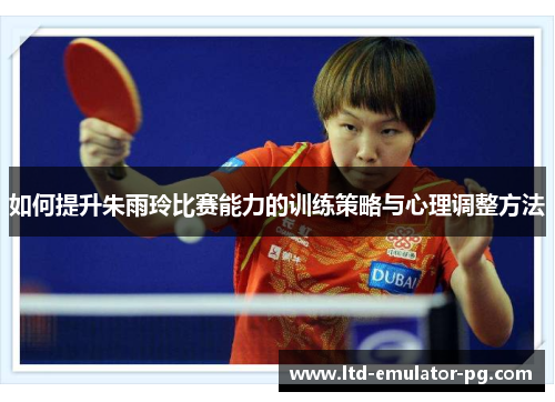 如何提升朱雨玲比赛能力的训练策略与心理调整方法