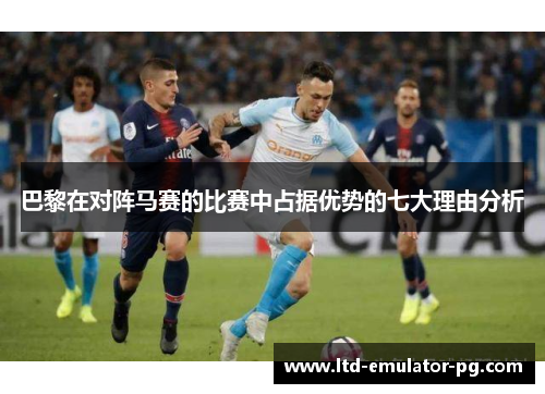 巴黎在对阵马赛的比赛中占据优势的七大理由分析