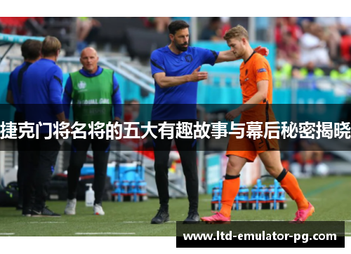 捷克门将名将的五大有趣故事与幕后秘密揭晓