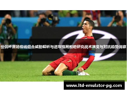 世俱杯赛场锋线组合威胁解析与进攻格局前瞻研究战术演变与对抗趋势洞察