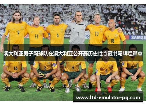 澳大利亚男子网球队在澳大利亚公开赛历史性夺冠书写辉煌篇章