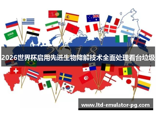 2026世界杯启用先进生物降解技术全面处理看台垃圾