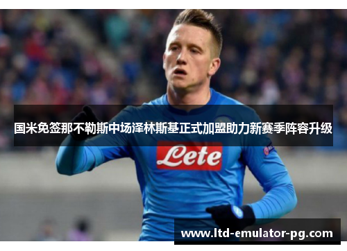国米免签那不勒斯中场泽林斯基正式加盟助力新赛季阵容升级